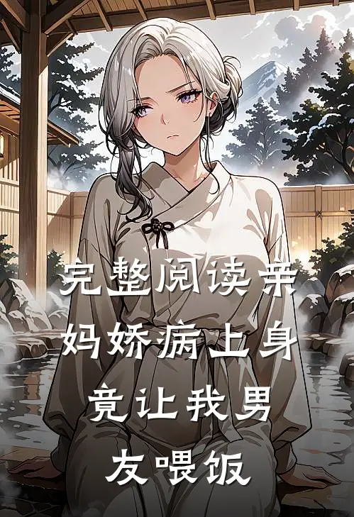 完整阅读亲妈娇病上身，竟让我男友喂饭