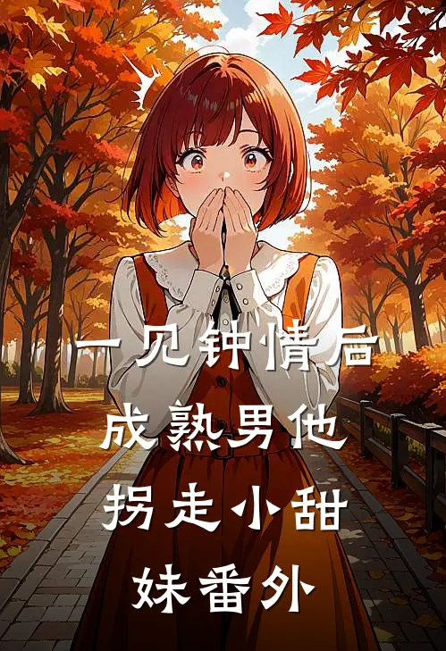 一见钟情后，成熟男他拐走小甜妹番外