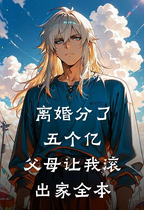 离婚分了五个亿，父母让我滚出家全本