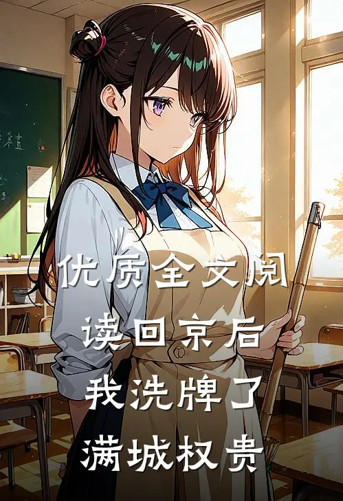 优质全文阅读回京后，我洗牌了满城权贵