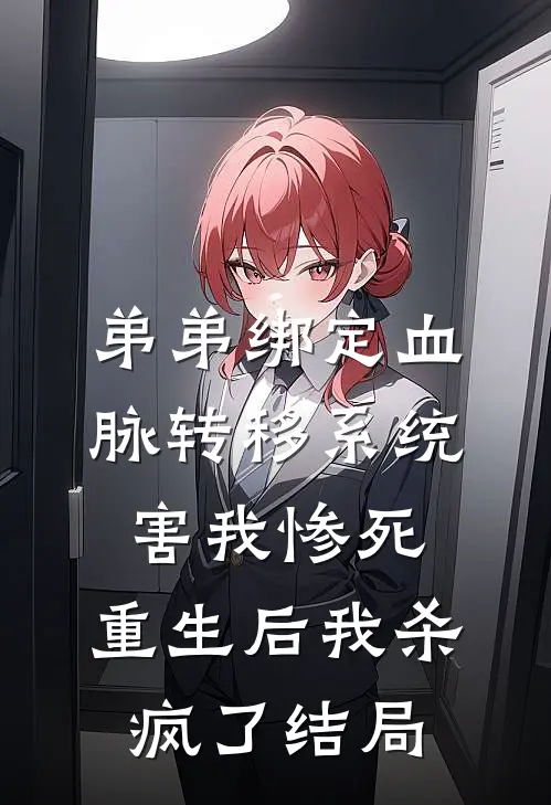 弟弟绑定血脉转移系统害我惨死，重生后我杀疯了结局