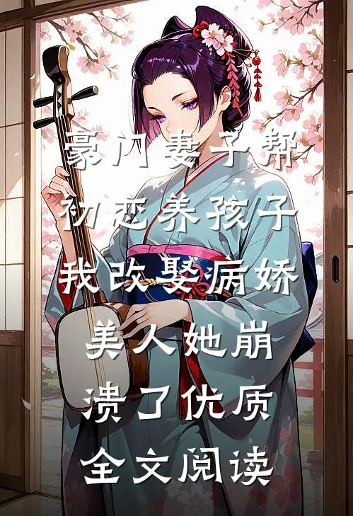 豪门妻子帮初恋养孩子，我改娶病娇美人她崩溃了优质全文阅读
