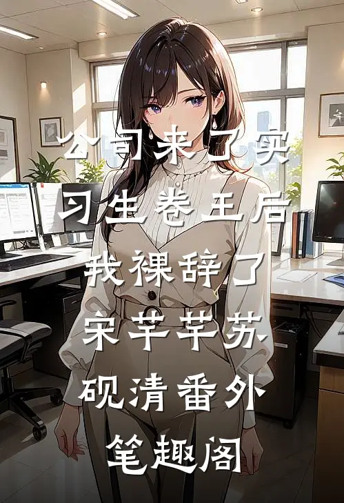 公司来了实习生卷王后，我裸辞了：宋芊芊苏砚清番外笔趣阁