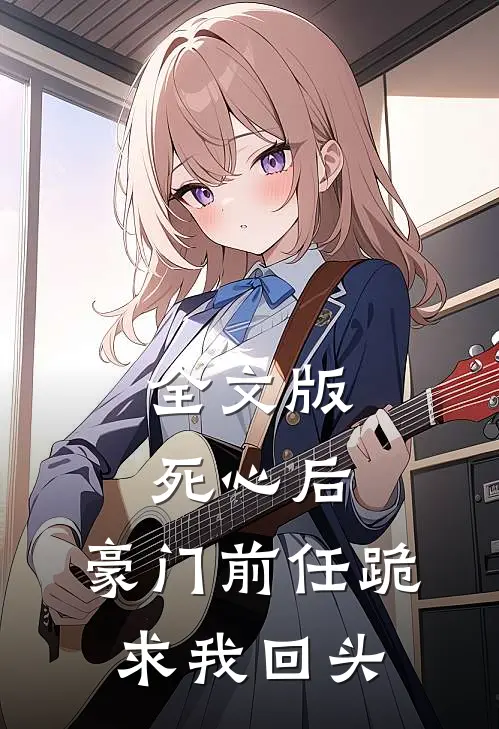 全文版死心后，豪门前任跪求我回头