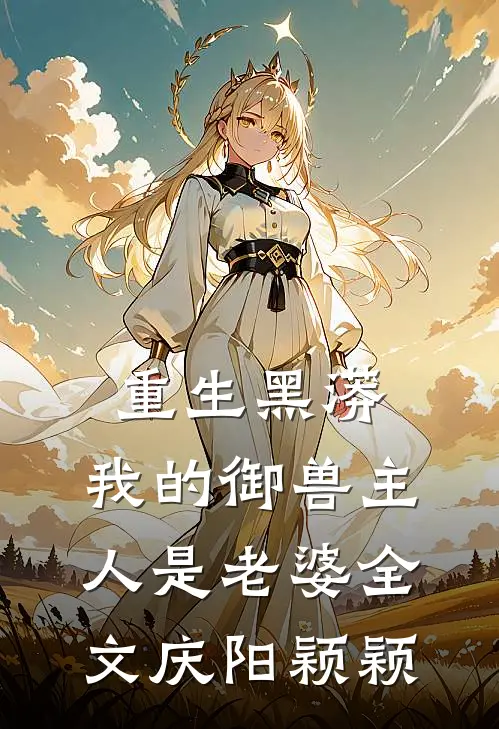 重生黑蟒，我的御兽主人是老婆全文庆阳颖颖
