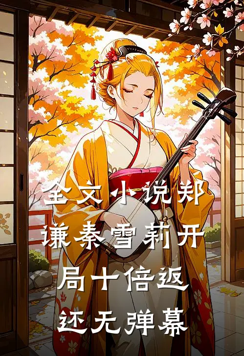 全文小说郑谦秦雪莉开局十倍返还无弹幕