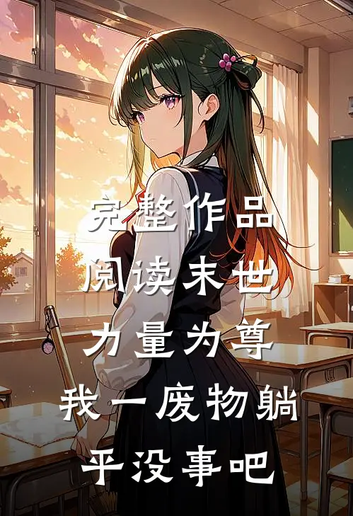 完整作品阅读末世力量为尊，我一废物躺平没事吧