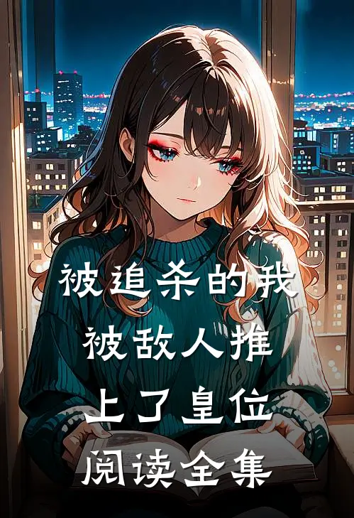 被追杀的我，被敌人推上了皇位阅读全集