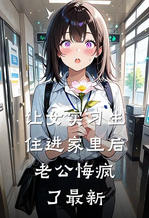 让女实习生住进家里后，老公悔疯了最新