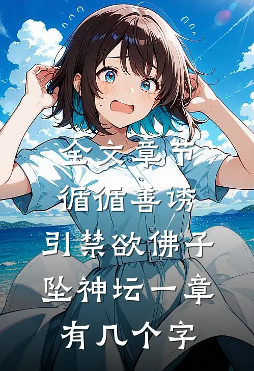 全文章节循循善诱,引禁欲佛子坠神坛 一章有几个字