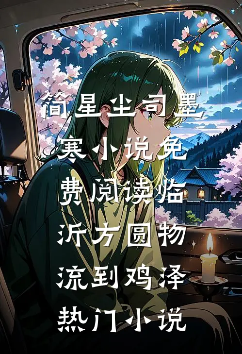 简星尘司墨寒小说免费阅读临沂方圆物流到鸡泽热门小说