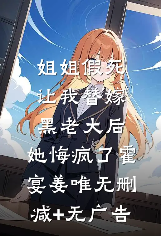 姐姐假死让我替嫁黑老大后，她悔疯了霍宴姜唯无删减+无广告
