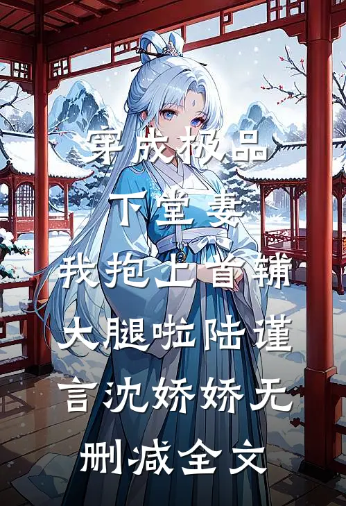 穿成极品下堂妻，我抱上首辅大腿啦陆谨言沈娇娇无删减全文