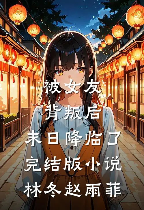 被女友背叛后，末日降临了完结版小说林冬赵雨菲