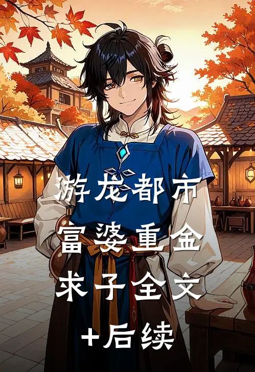 游龙都市：富婆重金求子全文+后续