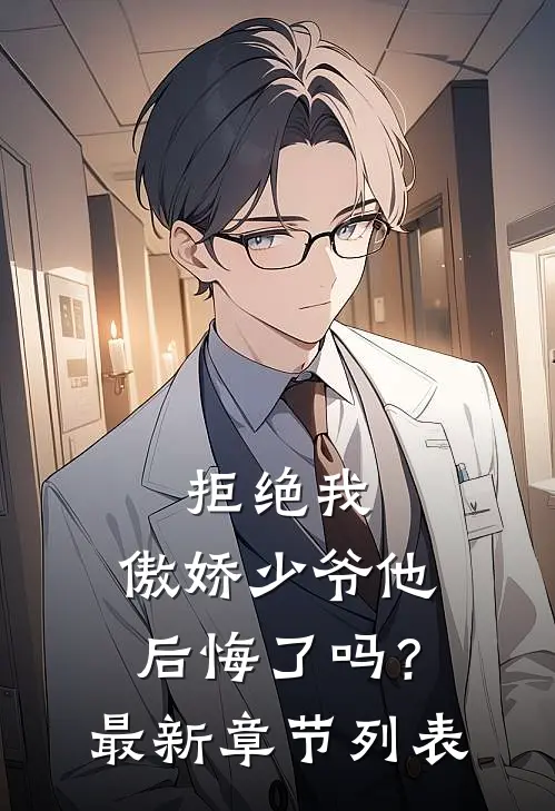 拒绝我，傲娇少爷他后悔了吗？最新章节列表