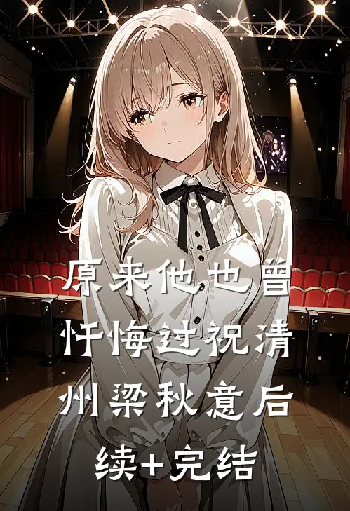 原来他也曾忏悔过祝清州梁秋意后续+完结