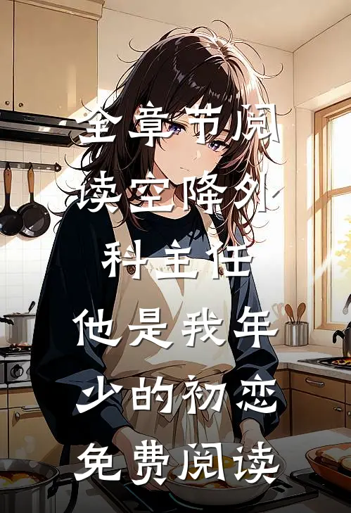 全章节阅读空降外科主任,他是我年少的初恋免费阅读