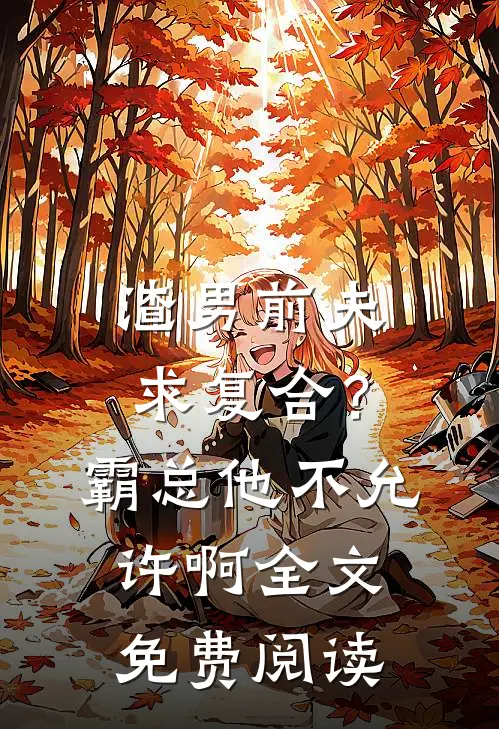 渣男前夫求复合？霸总他不允许啊全文免费阅读