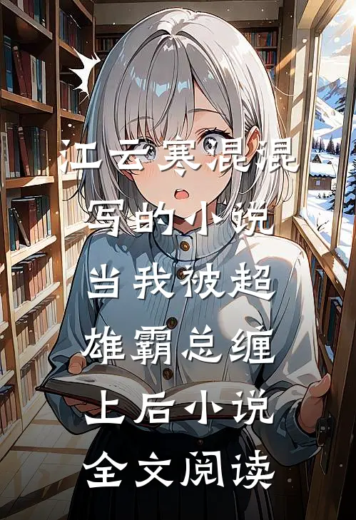 江云寒混混写的小说当我被超雄霸总缠上后小说全文阅读