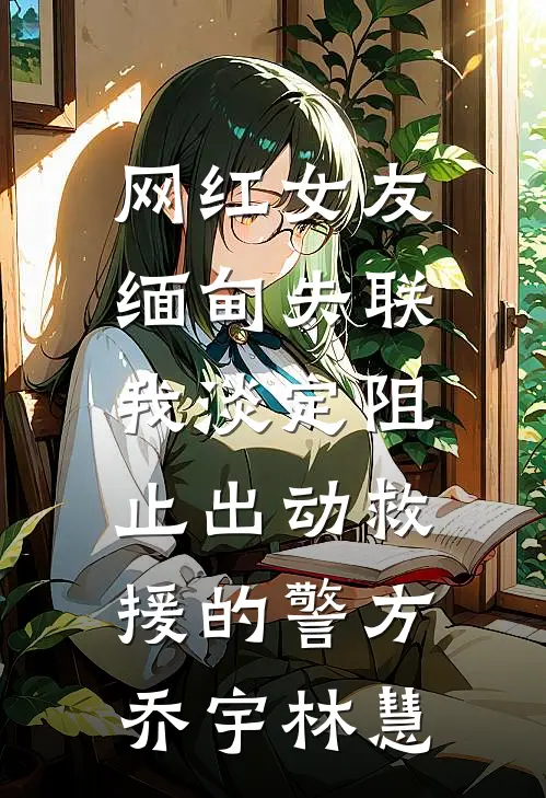 网红女友缅甸失联，我淡定阻止出动救援的警方乔宇林慧