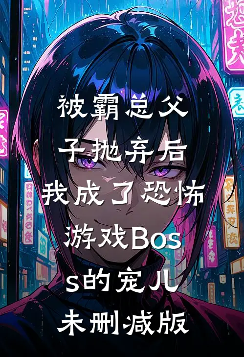 被霸总父子抛弃后，我成了恐怖游戏Boss的宠儿未删减版