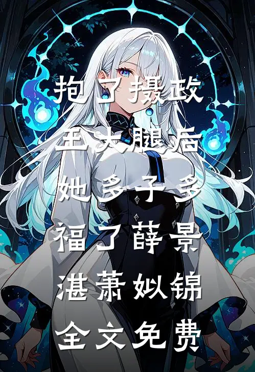 抱了摄政王大腿后，她多子多福了薛景湛萧姒锦全文免费