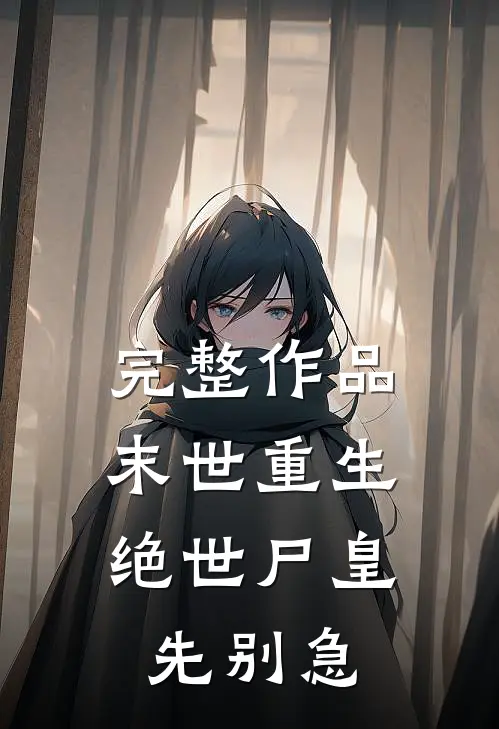 完整作品末世重生：绝世尸皇，先别急