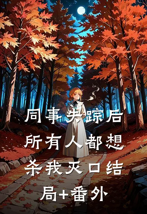 同事失踪后，所有人都想杀我灭口结局+番外