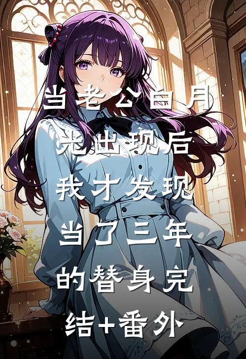 当老公白月光出现后，我才发现当了三年的替身完结+番外