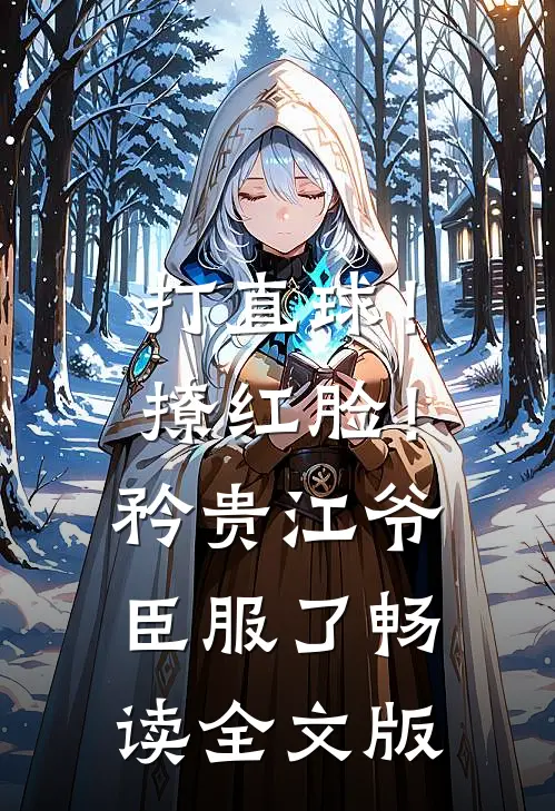 打直球！撩红脸！矜贵江爷臣服了畅读全文版