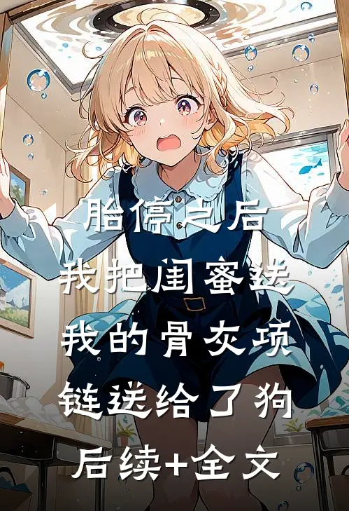 胎停之后，我把闺蜜送我的骨灰项链送给了狗后续+全文