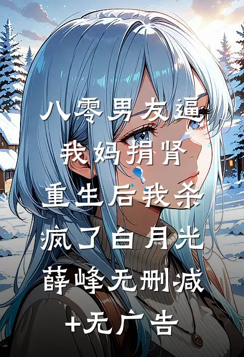 八零男友逼我妈捐肾，重生后我杀疯了白月光薛峰无删减+无广告