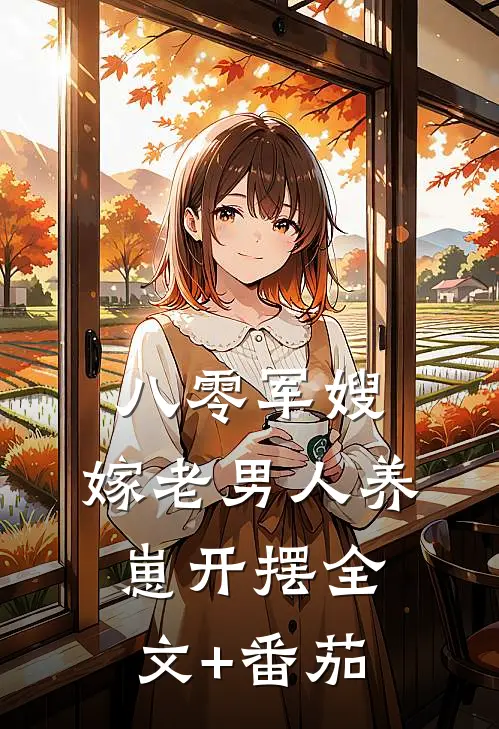 八零军嫂，嫁老男人养崽开摆全文+番茄