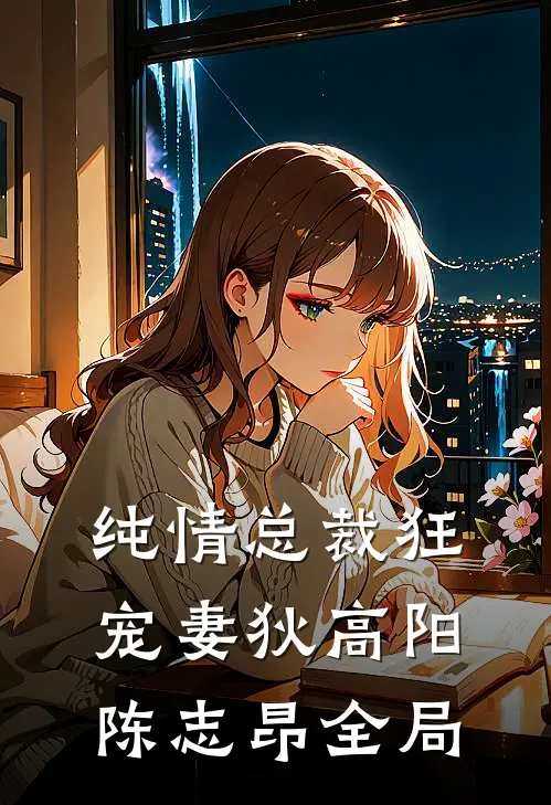 纯情总裁狂宠妻狄高阳陈志昂全局