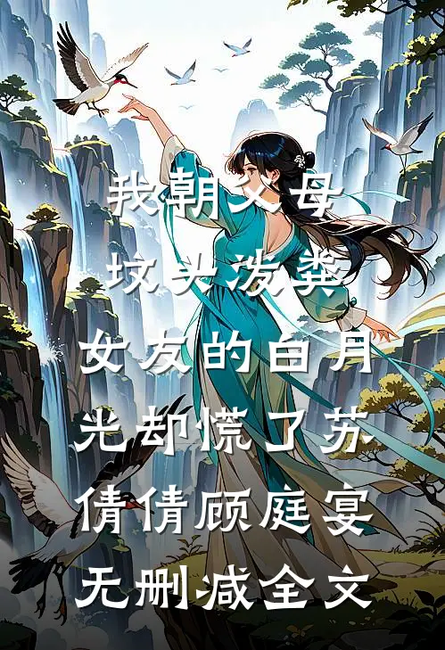 我朝父母坟头泼粪，女友的白月光却慌了苏倩倩顾庭宴无删减全文