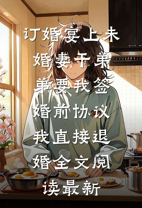 订婚宴上未婚妻干弟弟要我签婚前协议，我直接退婚全文阅读最新