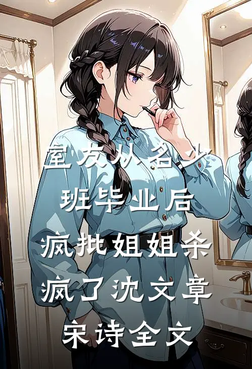 室友从名少班毕业后，疯批姐姐杀疯了沈文章宋诗全文