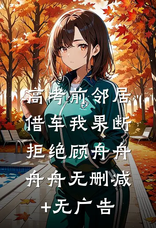高考前邻居借车我果断拒绝顾舟舟舟舟无删减+无广告