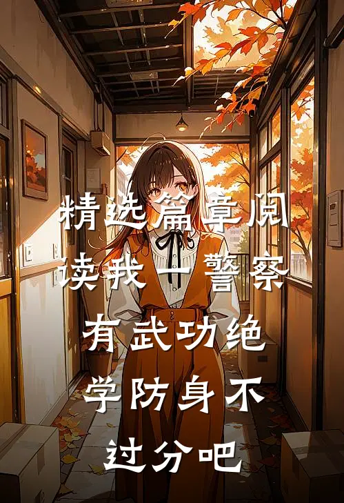 精选篇章阅读我一警察，有武功绝学防身不过分吧