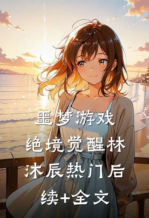噩梦游戏：绝境觉醒林沐辰热门后续+全文