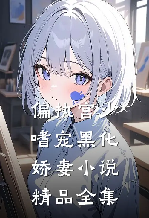 偏执宫少嗜宠黑化娇妻小说精品全集