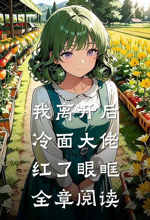 我离开后，冷面大佬红了眼眶全章阅读