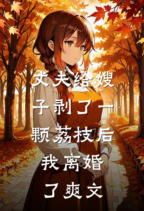 丈夫给嫂子剥了一颗荔枝后，我离婚了爽文