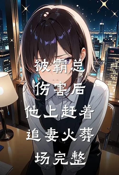 被霸总伤害后，他上赶着追妻火葬场完整