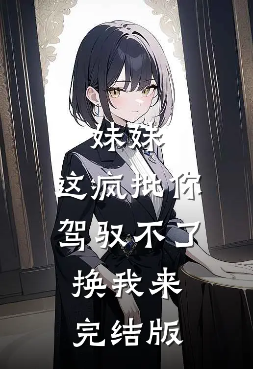 妹妹，这疯批你驾驭不了，换我来完结版