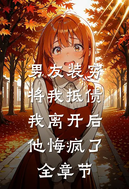 男友装穷将我抵债，我离开后他悔疯了全章节