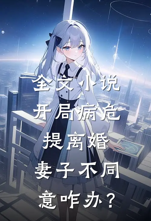 全文小说开局病危提离婚，妻子不同意咋办？