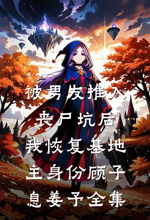 被男友推入丧尸坑后，我恢复基地主身份顾子息姜予 全集