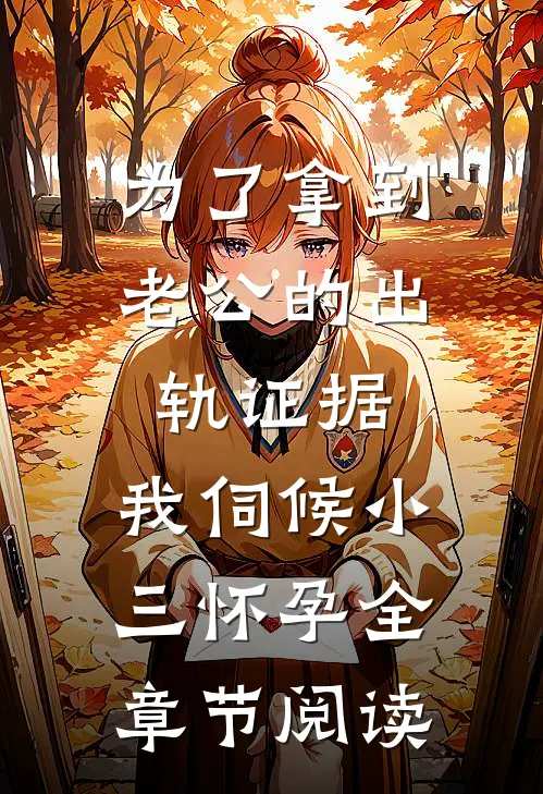 为了拿到老公的出轨证据，我伺候小三怀孕全章节阅读